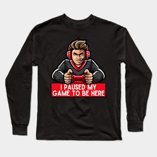 I Paused My Game To Be Here Long Sleeve T-Shirt